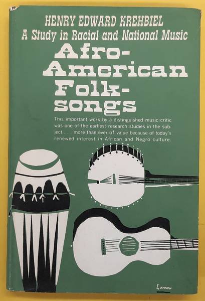 KREHBIEL, HENRY EDWARD. Afra-American Folk-Songs, a study in racial and national music