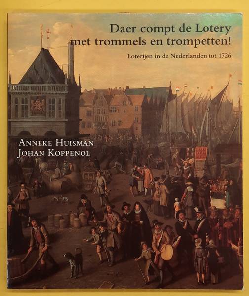 HUISMAN, ANNEKE. & KOPPENOL, JOHAN. Daer compt de lotery met trommels en trompetten! Loterijen in de Nederlanden tot 1726.