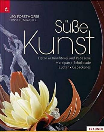 FORSTHOFER, LEO & ERNST LIENBACHER. Süße Kunst. Dekor in Konditorei & Patisserie. Marzipan - Zucker - Schokolade - Gebackenes Dekor.
