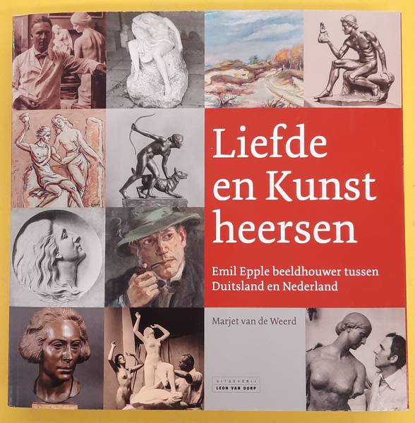 EPPLE, EMIIL - WEERD, MARJET VAN DE. Liefde en Kunst heersen. Emil Epple beeldhouwer tussen Duitsland en Nederland.