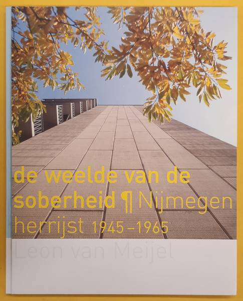 MEIJEL, LEON VAN. De weelde van de soberheid, Nijmegen herrijst 1945-1965