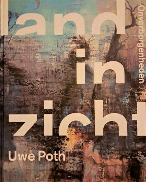 POTH, UWE. & WOUTER WEIJERS, ARIE HARTOG, BARBARA KRUIJSSEN & NEEL CLAESSENS (TEKSTEN) Uwe Poth. Land in Zicht. Onverborgenheden. [ Taal: Nederlands en Duits ]