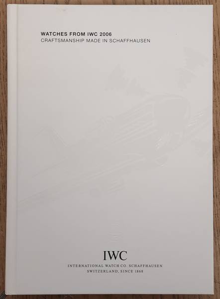 INTERNATIONAL WATCH COMPANY [ IWC ]. Watches from IWC 2006: Craftsmanship Made in Schaffhausen, Annual Edition 2006