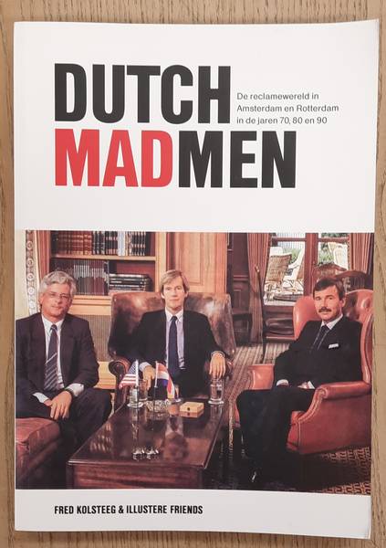 KOLSTEEG, FRED. Dutch Mad Men, De Reclamewereld in Amsterdam en Rotterdam in de jaren 70, 80 en 90