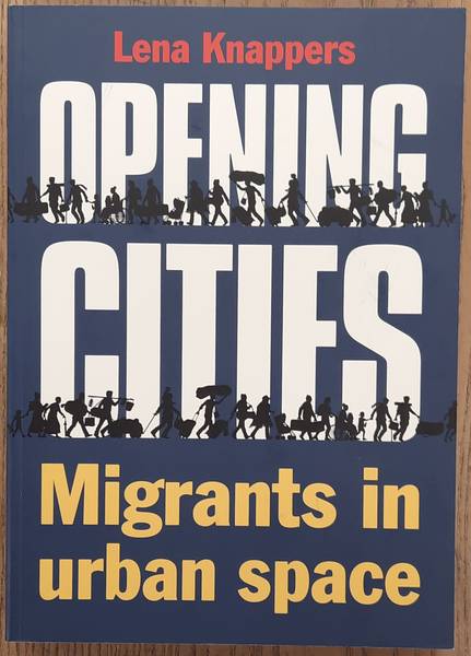 KNAPPERS, LENA. Opening cities, Migrants in urban space