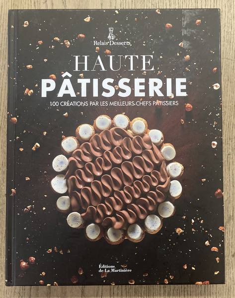 RELAIS DESSERTS. Haute Pâtisserie - 100 créations par les meilleurs chefs pâtissiers.