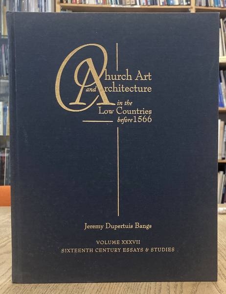 DUPERTUIS BANGS, JEREMY. Church Art and Architecture in the Low Countries before 1566. Sixteenth Century Essays & Studies Volume 37.