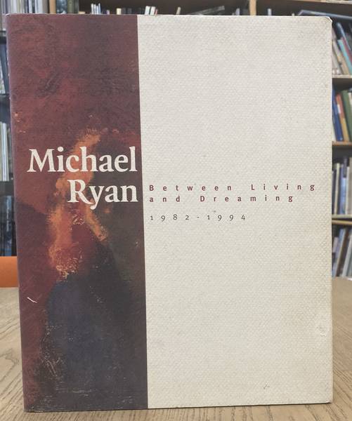RYAN, MICHAEL. Michael Ryan, Between Living and Dreaming 1982 - 1994.