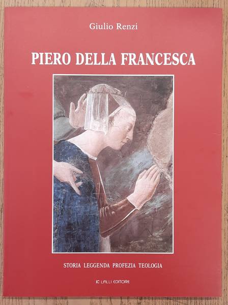 RENZI, GIULIO. Piero della Francesca, Storia leggenda profezia teologia.
