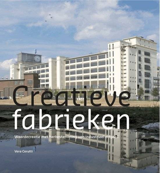 CERUTTI, VERA. Creatieve Fabrieken. Waardecreatie met herbestemming van industrieel erfgoed.