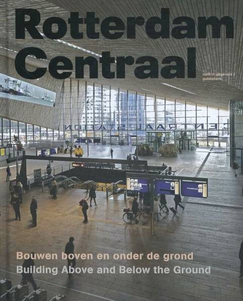 MAANDAG, BEN. Rotterdam Centraal. Bouwen boven en onder de grond / Building Above and Below the Ground.