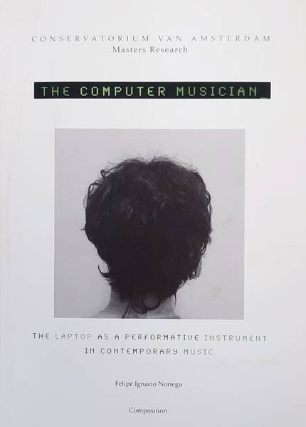 NORIEGA, FELIPE IGNACIO. The Computer Musician, The laptop as a performative instrument in contemporary music