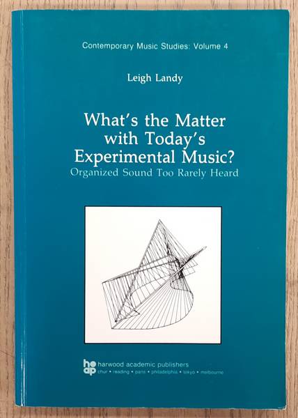 LANDY, LEIGH. What's the Matter with Today's Experimental Music? Organized Sound Too Rarely Heard, Contemporary music studies: volume 4