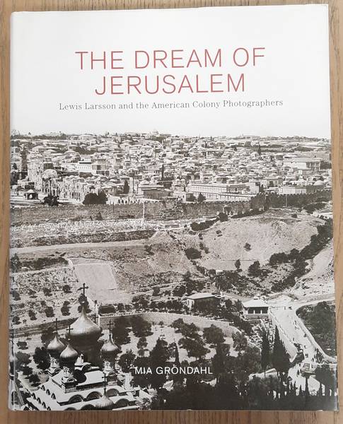 GRONDAHL, MIA. The Dream of Jerusalem, Lewis Larsson and the American Colony Photographers by Mia Grondahl