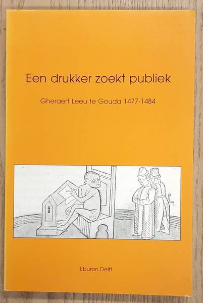 LEEU, GHERAERT., GOUDRIAAN, KOEN., ABELS, PAUL. & HABERMEHL, NICO. Een drukker zoekt publiek. Gheraert Leeu te Gouda, 1477-1484.