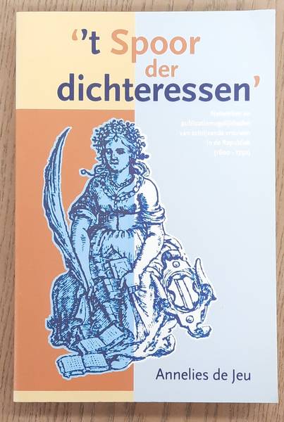 JEU, ANNELIES DE. 't Spoor der dichteressen, Netwerken en publicatiemogelijkheden van schrijvende vrouwen in de Republiek (1600-1750).