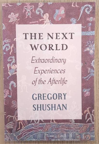SHUSHAN, GREGORY. The Next World, Extraordinary Experiences of the Afterlife