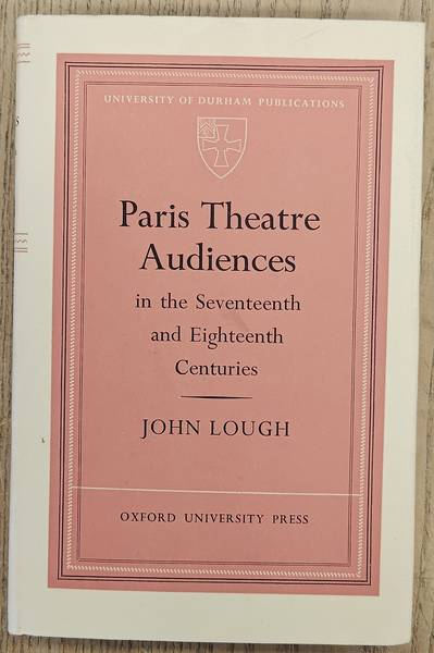 LOUGH, JOHN. Paris Theatre Audiences in the Seventeenth and Eighteenth Centuries.