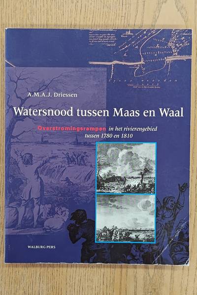 DRIESSEN, A.M.A.J. Watersnood tussen Maas en Waal. Overstromingsrampen in het rivierengebied tussen 1780 en 1810.