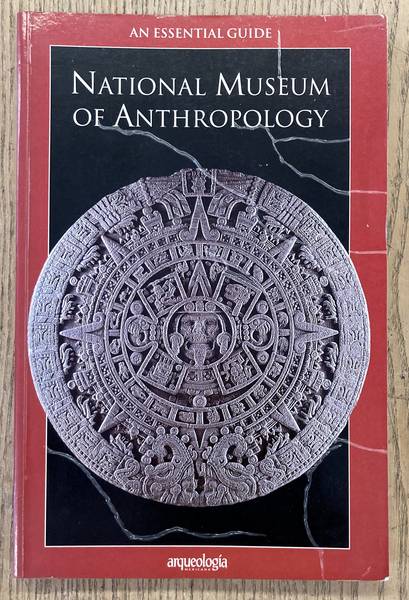 NATIONAL MUSEUM OF ANTHROPOLOGY. An Essential Guide: National Museum of Anthropology