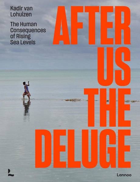 LOHUIZEN, KADIR VAN. After Us The Deluge. The Human Consequences of Rising Sea Levels.