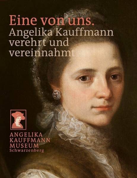 KAUFMANN, ANGELIKA. Eine von uns. Angelika Kauffmann verehrt und vereinnahmt.