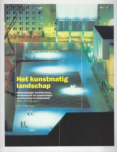 IBELINGS, HANS (RED.). Kunstmatig Landschap. Hedendaagse architectuur, stedenbouw en landschapsarchitectuur in Nederland.