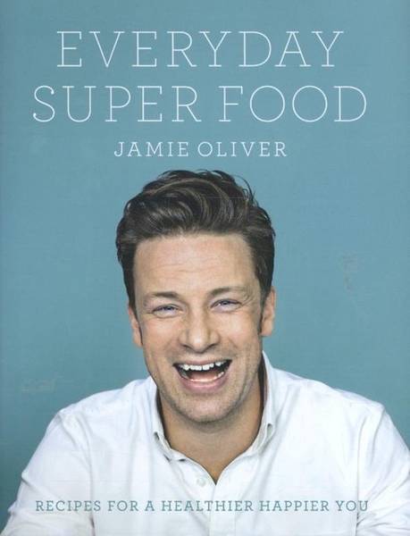 OLIVER, JAMIE. Everyday super food. Recipes for a healthier you.