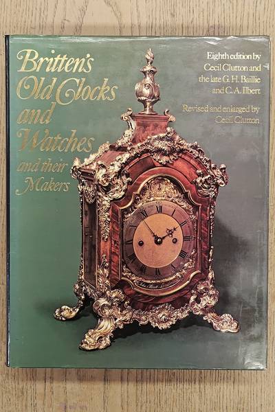 BRITTEN. Britten's Old Clocks and Watches and Their Makers : A Historical and Descriptive Account of the Different Styles of Clocks and Watches of the Past in England and Abroad Containing a List of Nearly Fourteen Thousand Makers