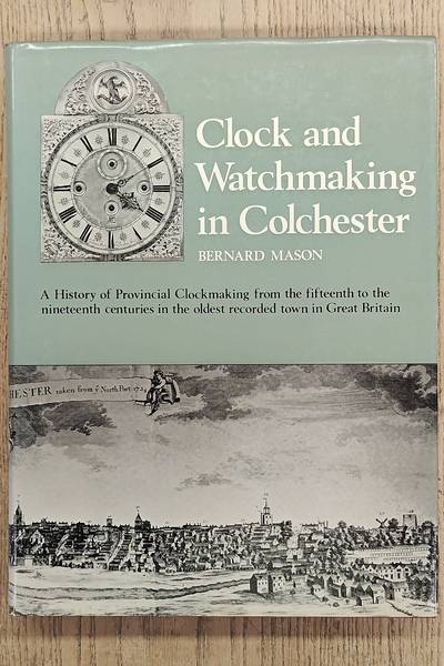 MASON, BERNARD. Clock And Watchmaking In Colchester.  A History of Provincial Clockmaking from the Fifteenth to the Nineteenth Centuries in the Oldest Recorded Town in Great Britain