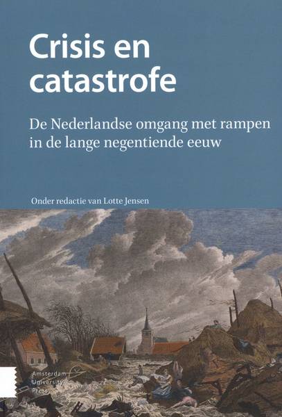 JENSEN, LOTTE. Crisis en catastrofe. De Nederlandse omgang met rampen in de lange negentiende eeuw.