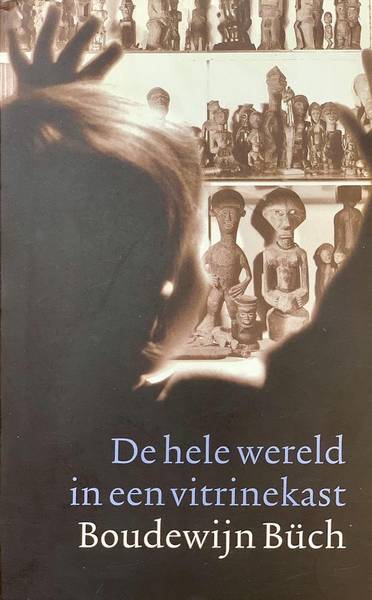 BüCH, BOUDEWIJN. De hele wereld in een vitrinekast. Het volkenkundig museum & de rest van de wereld.