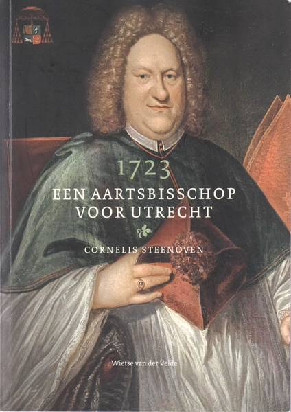 VELDE, WIETSE VAN DER. 1723. Een Aartsbisschop voor Utrecht. Cornelis Steenoven