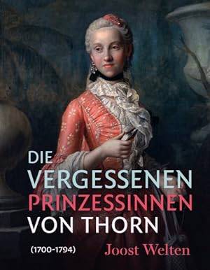 WELTEN, JOOST. Die Vergessenen Prinzessinnen Von Thorn  [1700-1794].