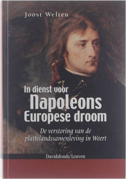 WELTEN, JOOST. In dienst voor Napoleons Europese droom. De verstoring van de plattelandssamenleving in Weert.