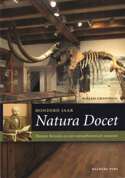 GROOTHUIS, WILLEM. Honderd jaar Natura Docet. Meester Bernink en zijn natuurhistorisch museum.