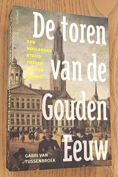 TUSSENBROEK, GABRI VAN. De toren van de Gouden Eeuw, Een Hollandse strijd tussen gulden en God