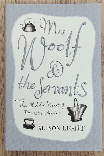 LIGHT, ALISON. Mrs. Woolf & the servants, The hidden heart of domestic service