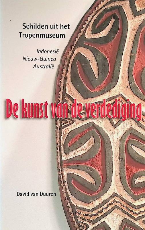 DUUREN, DAVID VAN. De kunst van de verdediging. Schilden uit het Tropenmuseum: Indonesië, Nieuw-Guinea, Australië.
