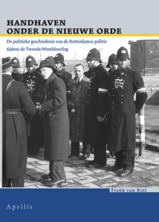 RIET, FRANK VAN. Handhaven onder de Nieuwe Orde. De politieke geschiedenis van de Rotterdamse politie tijdens de Tweede Wereldoorlog.