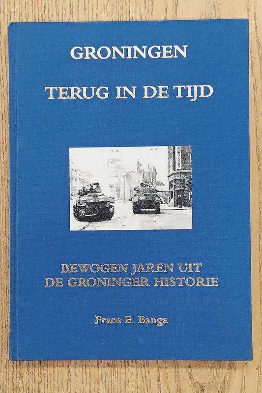 BANGA, FRANS E. Groningen terug in de tijd. Bewogen jaren uit de Groninger historie.