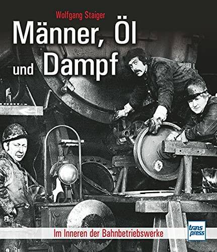 STAIGER, WOLFGANG. Männer, Öl und Dampf. Im Inneren der Bahnbetriebswerke.