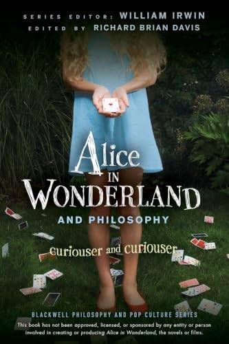 IRWIN, WILLIAM AND DAVIS, RICHARD BRIAN. Alice in Wonderland and Philosophy: Curiouser and Curiouser (The Blackwell Philosophy and Pop Culture Series)