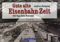 KNIPPING, ANDREAS. Gute alte Eisenbahn-Zeit. 365 Tge Bahn-Nostalgie.