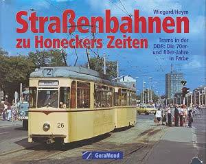 WIEGARD / HEYM, Strassenbahnen zu Honeckers Zeiten: Trams in der DDR: Die 70er- und 80er-Jahre in Farbe