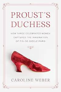 WEBER, CAROLINE. Proust's Duchess. How Three Celebrated Women Captured the Imagination of Fin-De-Siecle Paris.