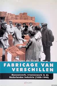 GROOT, GERTJAN  DE. Fabricage van verschillen. Mannenwerk, Vrouwenwerk In De Nederlandse Industrie (1850-1940).