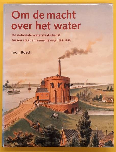BOSCH, TOON. Om de macht over het water. De nationale waterstaatsdienst tussen staat en samenleving 1798 - 1849.