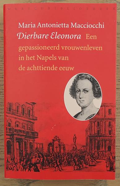 MACCIOCCHI, MARIA ANTONIETTA. Dierbare Eleonora. Een gepassioneerd vrouwenleven in het Napels van de achttiende eeuw.