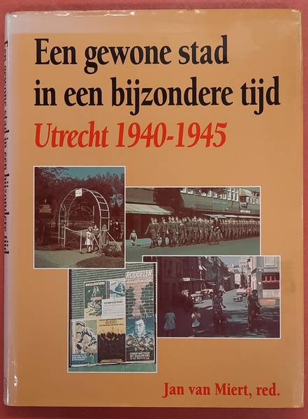 MIERT, JAN VAN. Een gewone stad in een bijzondere tijd. Utrecht 1940-1945.
